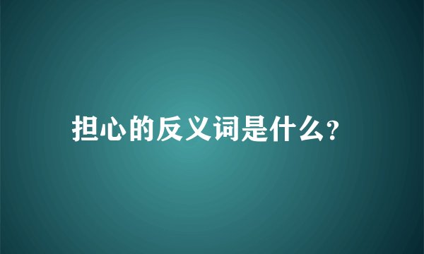 担心的反义词是什么？