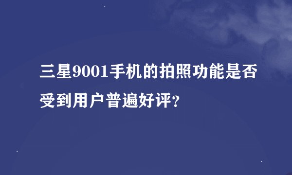 三星9001手机的拍照功能是否受到用户普遍好评？