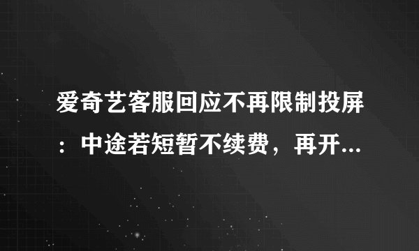 爱奇艺客服回应不再限制投屏：中途若短暂不续费，再开会员也只有 480P 清晰度