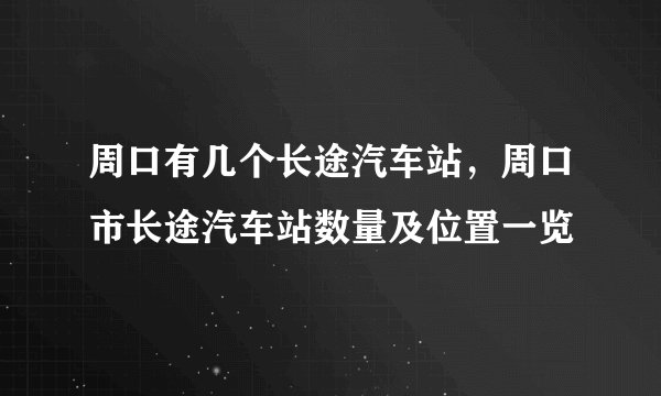周口有几个长途汽车站，周口市长途汽车站数量及位置一览