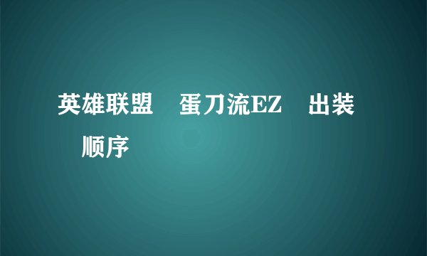 英雄联盟 蛋刀流EZ 出装 顺序
