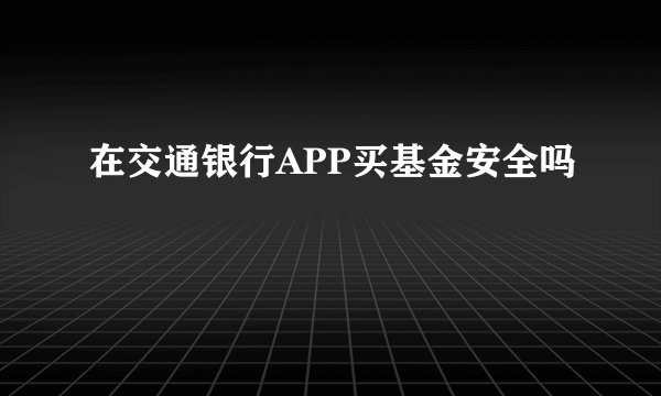 在交通银行APP买基金安全吗