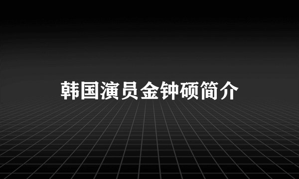 韩国演员金钟硕简介