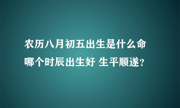 农历八月初五出生是什么命 哪个时辰出生好 生平顺遂？