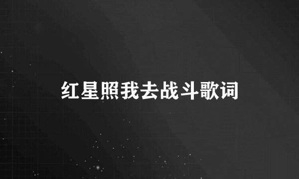 红星照我去战斗歌词