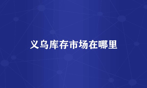 义乌库存市场在哪里