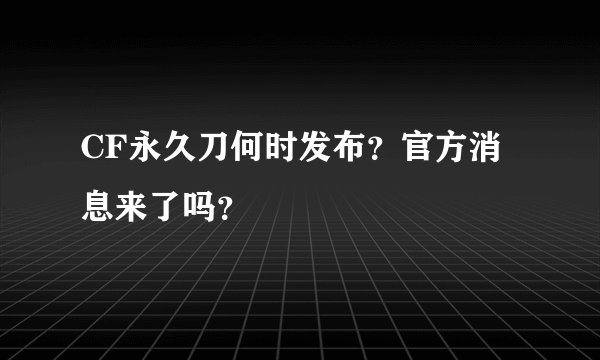 CF永久刀何时发布？官方消息来了吗？
