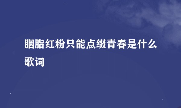 胭脂红粉只能点缀青春是什么歌词