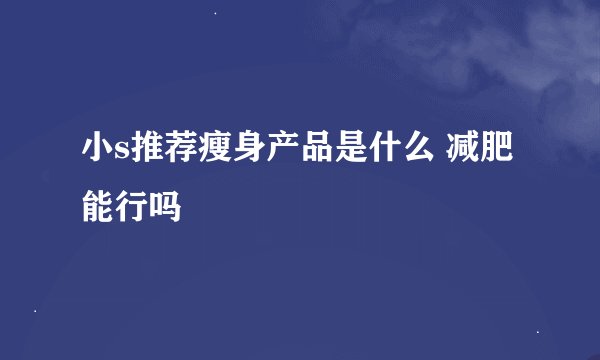 小s推荐瘦身产品是什么 减肥能行吗