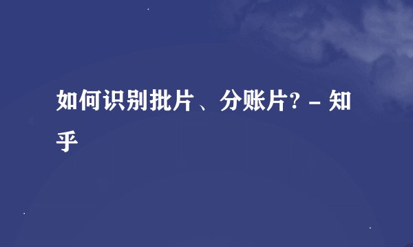 如何识别批片、分账片? - 知乎