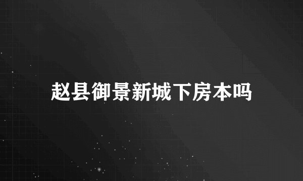 赵县御景新城下房本吗