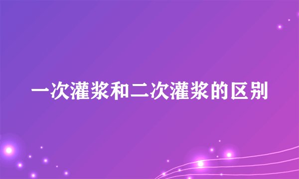 一次灌浆和二次灌浆的区别