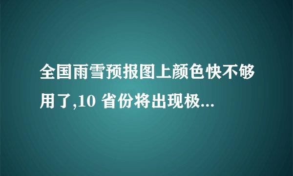 全国雨雪预报图上颜色快不够用了,10 省份将出现极端性降雪