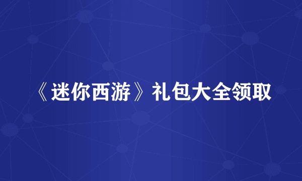 《迷你西游》礼包大全领取