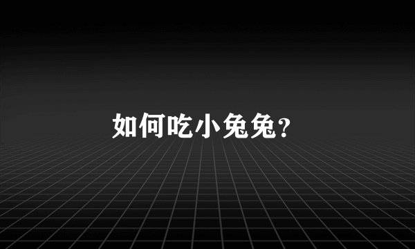 如何吃小兔兔？