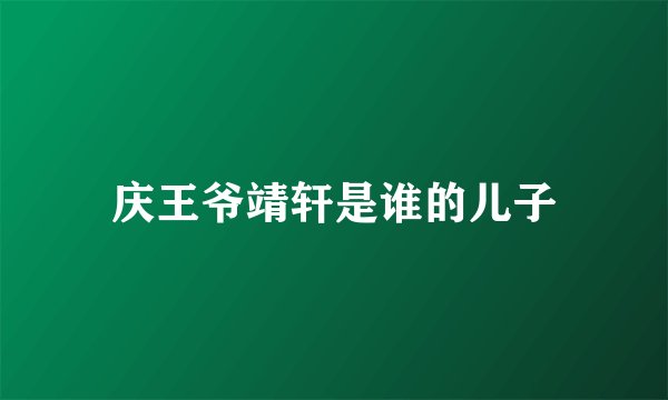 庆王爷靖轩是谁的儿子