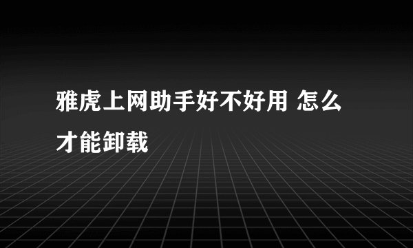 雅虎上网助手好不好用 怎么才能卸载