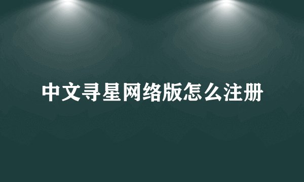 中文寻星网络版怎么注册