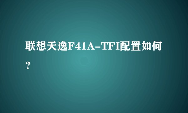 联想天逸F41A-TFI配置如何？