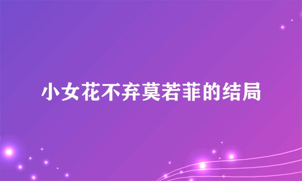 小女花不弃莫若菲的结局