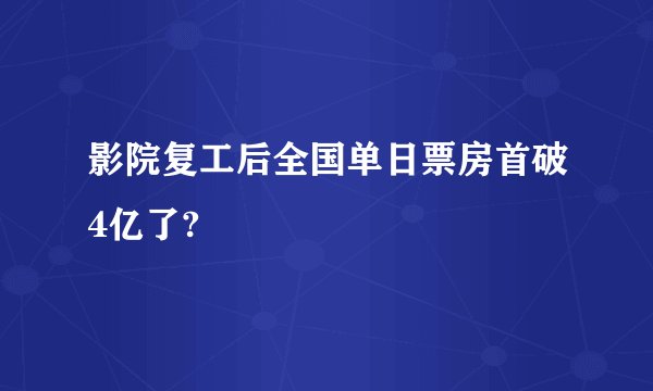 影院复工后全国单日票房首破4亿了?