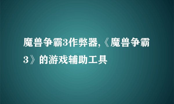 魔兽争霸3作弊器,《魔兽争霸3》的游戏辅助工具