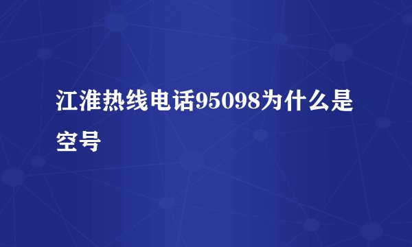 江淮热线电话95098为什么是空号