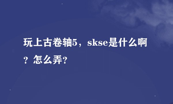 玩上古卷轴5，skse是什么啊？怎么弄？