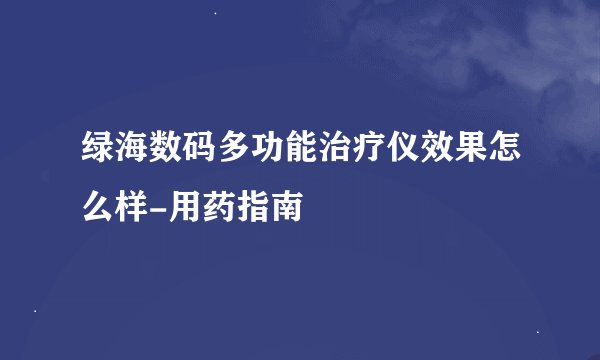 绿海数码多功能治疗仪效果怎么样-用药指南