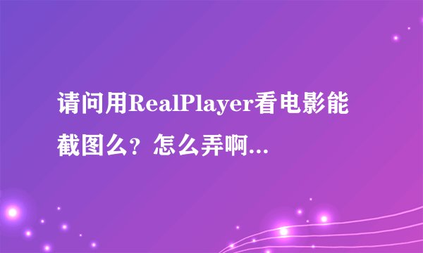 请问用RealPlayer看电影能截图么？怎么弄啊？谢谢~