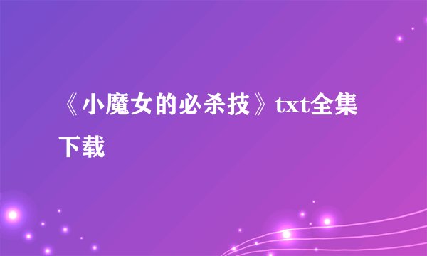 《小魔女的必杀技》txt全集下载