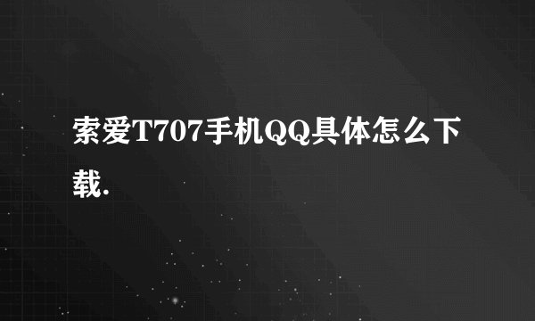 索爱T707手机QQ具体怎么下载.