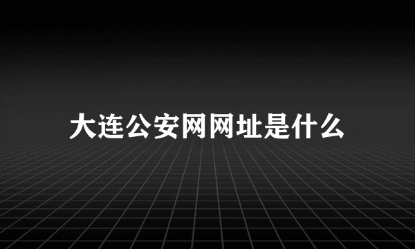 大连公安网网址是什么