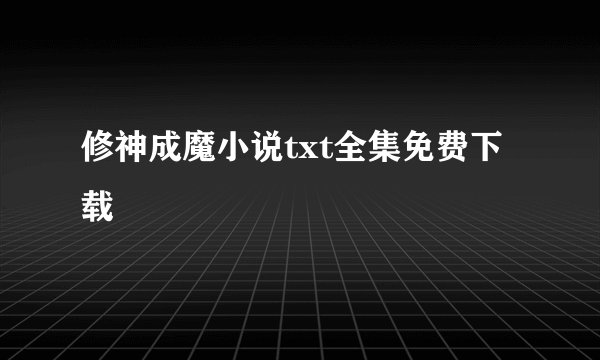 修神成魔小说txt全集免费下载