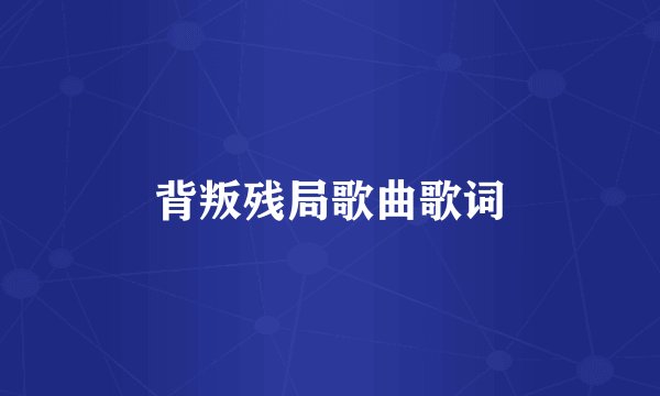 背叛残局歌曲歌词