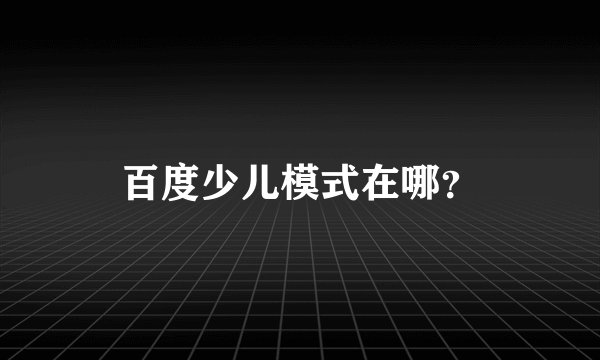 百度少儿模式在哪?