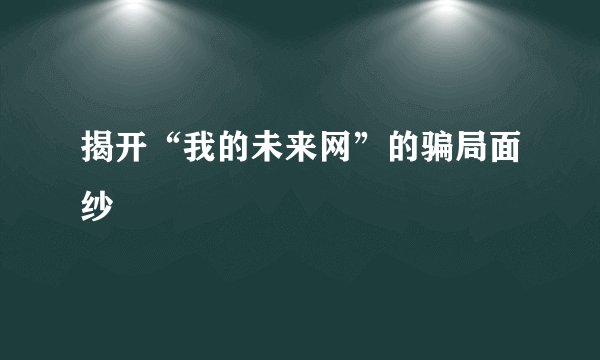揭开“我的未来网”的骗局面纱