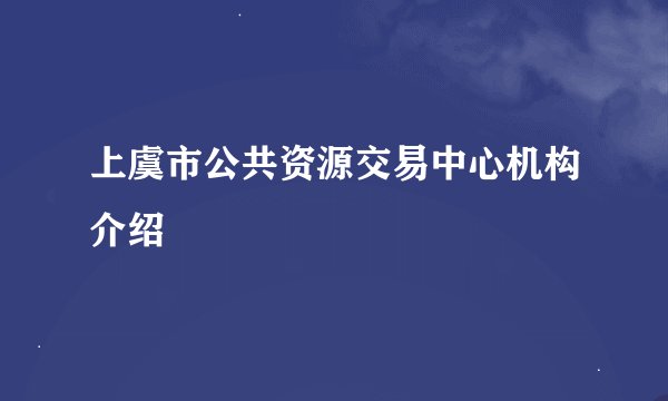 上虞市公共资源交易中心机构介绍