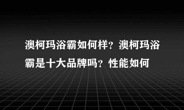 澳柯玛浴霸如何样？澳柯玛浴霸是十大品牌吗？性能如何