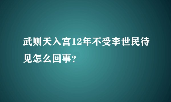 武则天入宫12年不受李世民待见怎么回事？