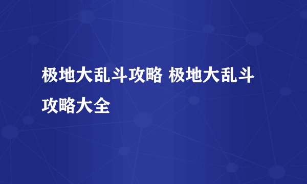 极地大乱斗攻略 极地大乱斗攻略大全