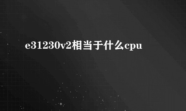 e31230v2相当于什么cpu