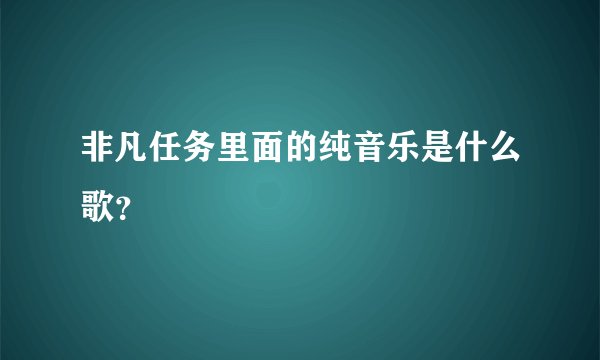 非凡任务里面的纯音乐是什么歌？