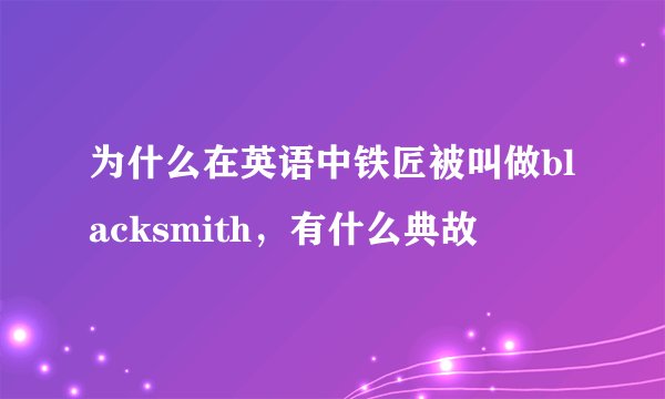 为什么在英语中铁匠被叫做blacksmith，有什么典故