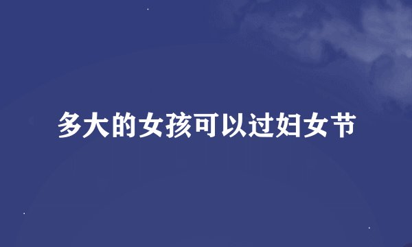 多大的女孩可以过妇女节