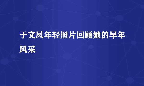 于文凤年轻照片回顾她的早年风采