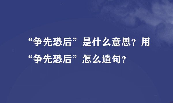 “争先恐后”是什么意思？用“争先恐后”怎么造句？