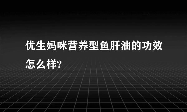 优生妈咪营养型鱼肝油的功效怎么样?