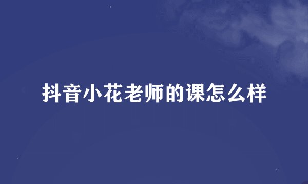抖音小花老师的课怎么样