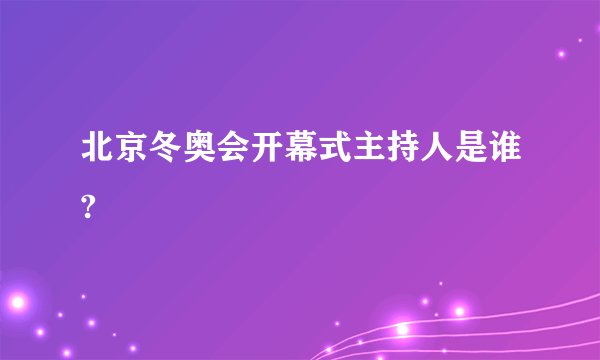 北京冬奥会开幕式主持人是谁?